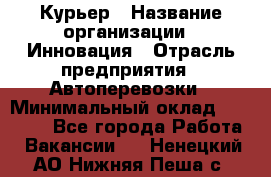 Курьер › Название организации ­ Инновация › Отрасль предприятия ­ Автоперевозки › Минимальный оклад ­ 25 000 - Все города Работа » Вакансии   . Ненецкий АО,Нижняя Пеша с.